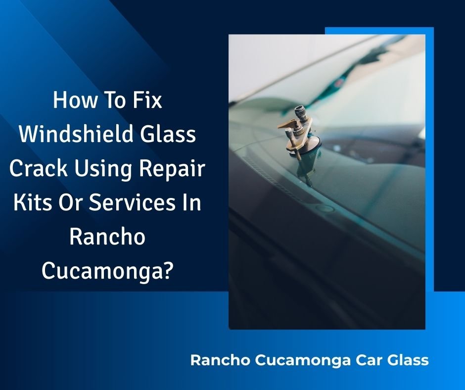 How To Fix Windshield Glass Crack Using Repair Kits Or Services In Rancho Cucamonga
